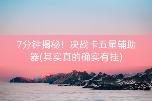 7分钟揭秘！决战卡五星辅助器(其实真的确实有挂)
