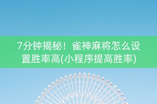 7分钟揭秘！雀神麻将怎么设置胜率高(小程序提高胜率)