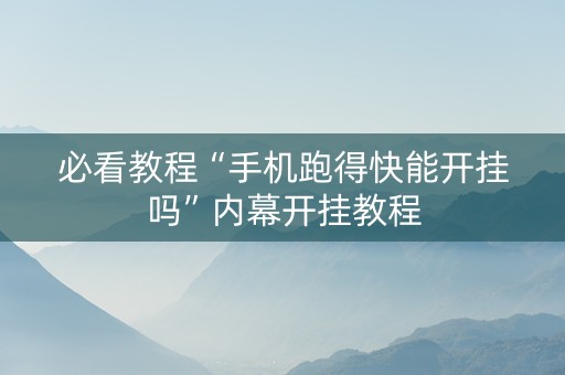 必看教程“手机跑得快能开挂吗”内幕开挂教程