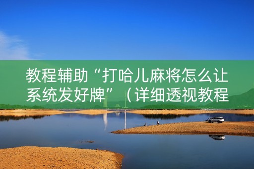 教程辅助“打哈儿麻将怎么让系统发好牌”（详细透视教程）-哔哩哔哩
