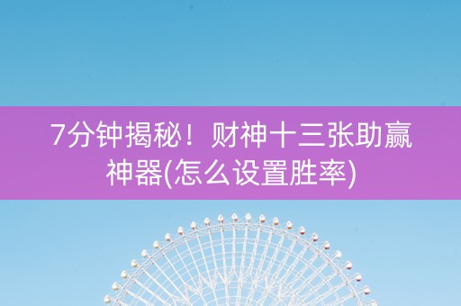 7分钟揭秘！财神十三张助赢神器(怎么设置胜率)