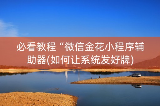 必看教程“微信金花小程序辅助器(如何让系统发好牌)