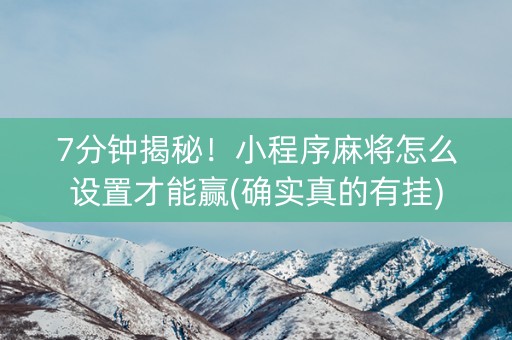 7分钟揭秘！小程序麻将怎么设置才能赢(确实真的有挂)