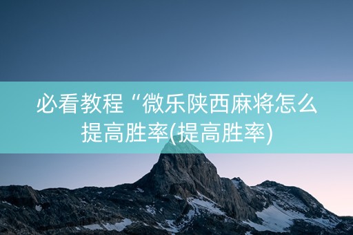 必看教程“微乐陕西麻将怎么提高胜率(提高胜率)