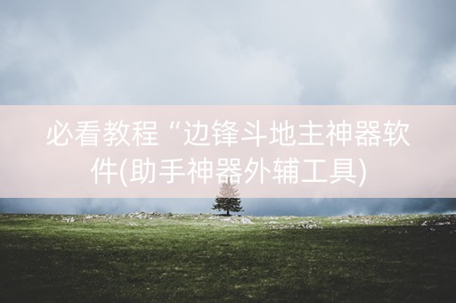 必看教程“边锋斗地主神器软件(助手神器外辅工具)