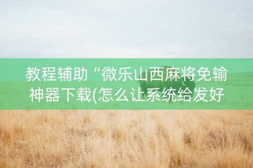 教程辅助“微乐山西麻将免输神器下载(怎么让系统给发好牌)