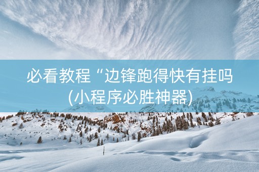 必看教程“边锋跑得快有挂吗(小程序必胜神器)