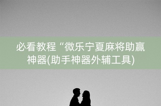 必看教程“微乐宁夏麻将助赢神器(助手神器外辅工具)