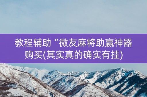 教程辅助“微友麻将助赢神器购买(其实真的确实有挂)