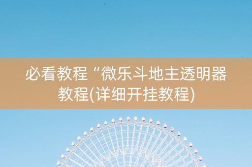 必看教程“微乐斗地主透明器教程(详细开挂教程)