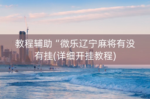 教程辅助“微乐辽宁麻将有没有挂(详细开挂教程)