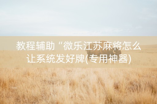 教程辅助“微乐江苏麻将怎么让系统发好牌(专用神器)