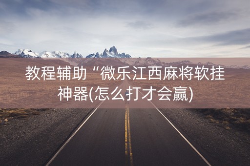 教程辅助“微乐江西麻将软挂神器(怎么打才会赢)