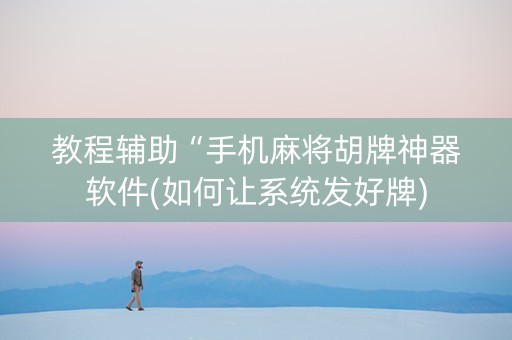 教程辅助“手机麻将胡牌神器软件(如何让系统发好牌)