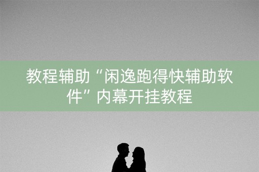 教程辅助“闲逸跑得快辅助软件”内幕开挂教程