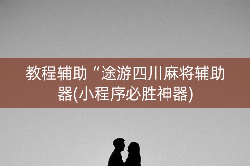 教程辅助“途游四川麻将辅助器(小程序必胜神器)