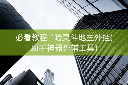 必看教程“哈灵斗地主外挂(助手神器外辅工具)