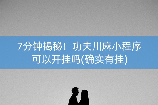 7分钟揭秘！功夫川麻小程序可以开挂吗(确实有挂)