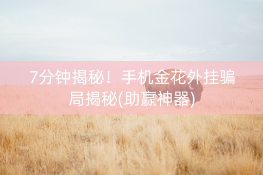 7分钟揭秘！手机金花外挂骗局揭秘(助赢神器)