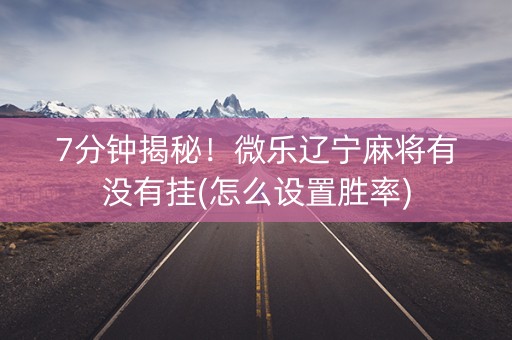 7分钟揭秘！微乐辽宁麻将有没有挂(怎么设置胜率)