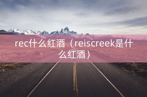 rec什么红酒（reiscreek是什么红酒）