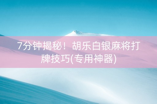 7分钟揭秘！胡乐白银麻将打牌技巧(专用神器)