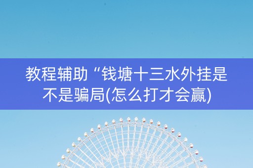 教程辅助“钱塘十三水外挂是不是骗局(怎么打才会赢)