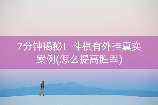7分钟揭秘！斗棋有外挂真实案例(怎么提高胜率)