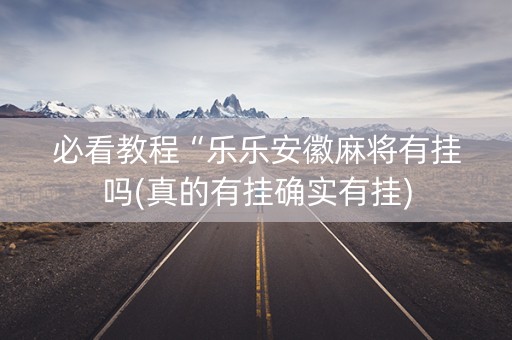 必看教程“乐乐安徽麻将有挂吗(真的有挂确实有挂)