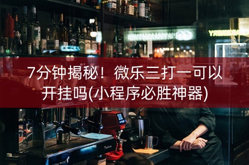 7分钟揭秘！微乐三打一可以开挂吗(小程序必胜神器)