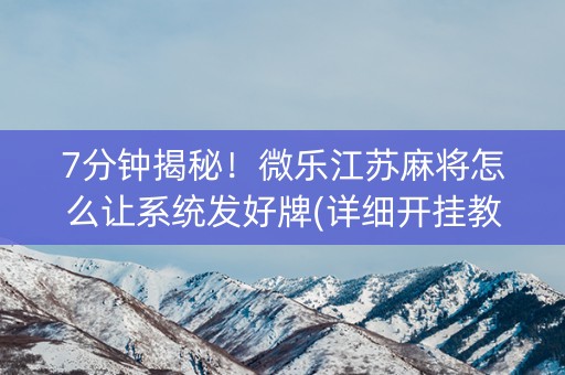 7分钟揭秘！微乐江苏麻将怎么让系统发好牌(详细开挂教程)