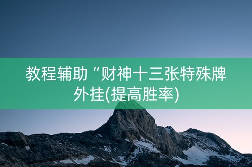 教程辅助“财神十三张特殊牌外挂(提高胜率)