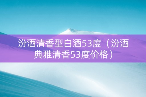 汾酒清香型白酒53度（汾酒典雅清香53度价格）