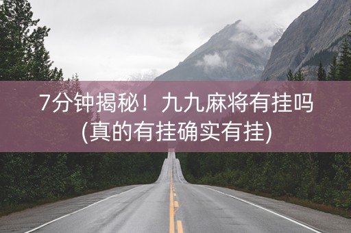 7分钟揭秘！九九麻将有挂吗(真的有挂确实有挂)