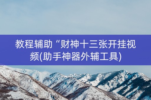 教程辅助“财神十三张开挂视频(助手神器外辅工具)