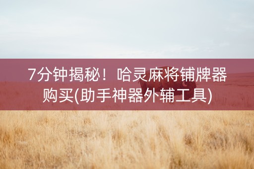 7分钟揭秘！哈灵麻将铺牌器购买(助手神器外辅工具)