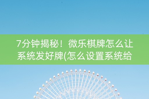 7分钟揭秘！微乐棋牌怎么让系统发好牌(怎么设置系统给你好牌)