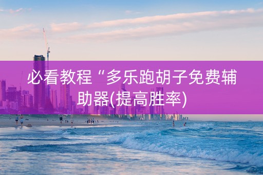 必看教程“多乐跑胡子免费辅助器(提高胜率)