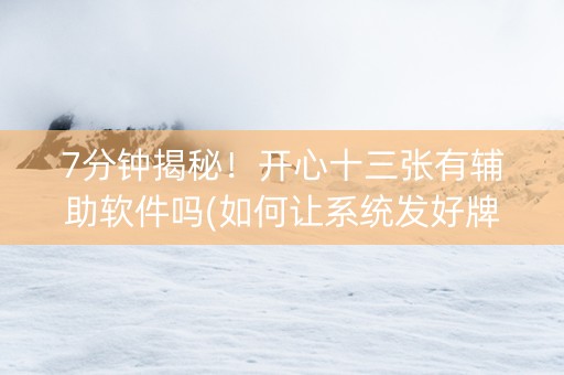7分钟揭秘！开心十三张有辅助软件吗(如何让系统发好牌)