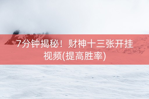7分钟揭秘！财神十三张开挂视频(提高胜率)