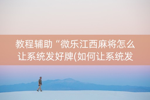 教程辅助“微乐江西麻将怎么让系统发好牌(如何让系统发好牌)