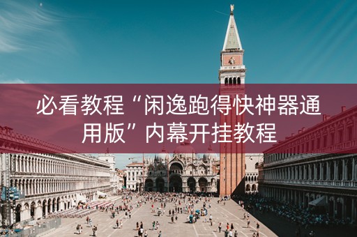 必看教程“闲逸跑得快神器通用版”内幕开挂教程