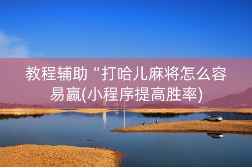 教程辅助“打哈儿麻将怎么容易赢(小程序提高胜率)
