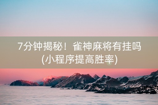 7分钟揭秘！雀神麻将有挂吗(小程序提高胜率)