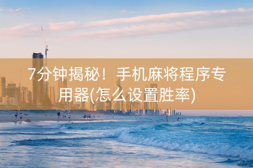 7分钟揭秘！手机麻将程序专用器(怎么设置胜率)
