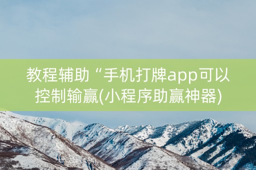 教程辅助“手机打牌app可以控制输赢(小程序助赢神器)