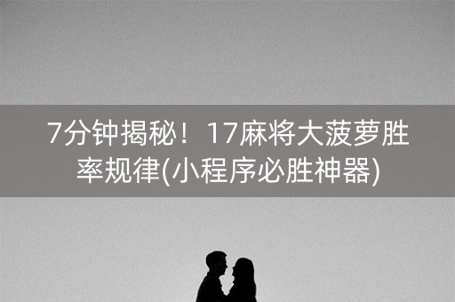 7分钟揭秘！17麻将大菠萝胜率规律(小程序必胜神器)