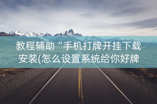 教程辅助“手机打牌开挂下载安装(怎么设置系统给你好牌)