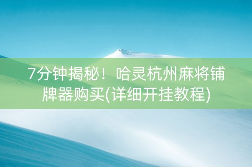 7分钟揭秘！哈灵杭州麻将铺牌器购买(详细开挂教程)