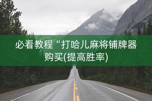 必看教程“打哈儿麻将铺牌器购买(提高胜率)
